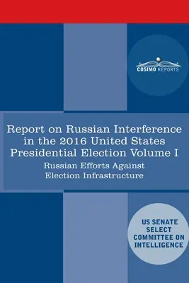 Informe del Comité Selecto de Inteligencia del Senado de Estados Unidos sobre las campañas de medidas activas rusas y la interferencia en las elecciones estadounidenses de 2016, Volumen I: - Report of the Select Committee on Intelligence U.S. Senate on Russian Active Measures Campaigns and Interference in the 2016 U.S. Election, Volume I: