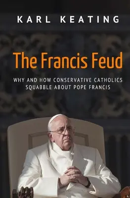 La disputa de Francisco: Por qué y cómo los católicos conservadores discuten sobre el Papa Francisco - The Francis Feud: Why and How Conservative Catholics Squabble about Pope Francis