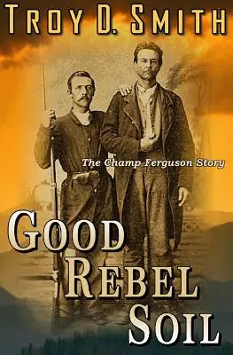 La buena tierra rebelde: la historia de Champ Ferguson - Good Rebel Soil: The Champ Ferguson Story