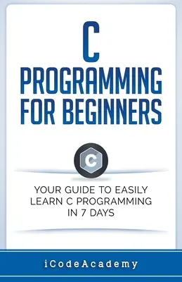 Programación en C para Principiantes: Tu Guía Para Aprender Fácilmente Programación En C En 7 Días - C Programming for Beginners: Your Guide to Easily Learn C Programming In 7 Days