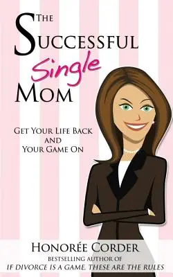 La madre soltera de éxito: Recupera tu vida y tu juego - The Successful Single Mom: Get Your Life Back and Your Game On!