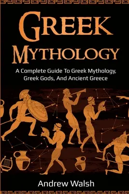 Mitología griega: Guía completa de mitología griega, dioses griegos y Grecia antigua - Greek Mythology: A Complete Guide to Greek Mythology, Greek Gods, and Ancient Greece