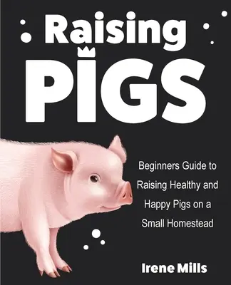 Criar cerdos: Guía para principiantes para criar cerdos sanos y felices en una granja pequeña - Raising Pigs: Beginners Guide to Raising Healthy and Happy Pigs on a Small Homestead