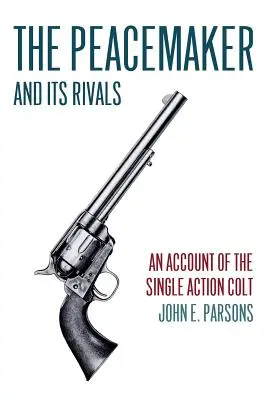 El pacificador y sus rivales: An Account of the Single Action Colt (Reimpresión) - The Peacemaker and Its Rivals: An Account of the Single Action Colt (Reprint Edition)