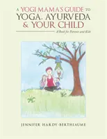 A Yogi Mama'S Guide to Yoga, Ayurveda and Your Child: Un libro para padres e hijos - A Yogi Mama'S Guide to Yoga, Ayurveda and Your Child: A Book For Parents And Kids