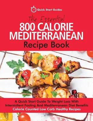 El libro esencial de recetas mediterráneas de 800 calorías: Una guía de inicio rápido para perder peso con ayuno intermitente y los beneficios de la dieta mediterránea. Cal - The Essential 800 Calorie Mediterranean Recipe Book: A Quick Start Guide To Weight Loss With Intermittent Fasting And Mediterranean Diet Benefits. Cal