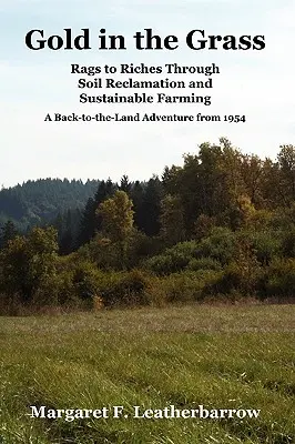 Oro en la hierba: Rags to Riches Through Soil Reclamation and Sustainable Farming. a Back-To-The-Land Adventure from 1954 (De la pobreza a la riqueza mediante la recuperación del suelo y la agricultura sostenible. Una aventura de vuelta a la tierra de 1954) - Gold in the Grass: Rags to Riches Through Soil Reclamation and Sustainable Farming. a Back-To-The-Land Adventure from 1954