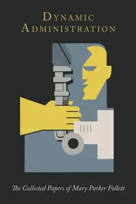 Administración dinámica: Colección de documentos de Mary Parker Follett - Dynamic Administration: The Collected Papers of Mary Parker Follett