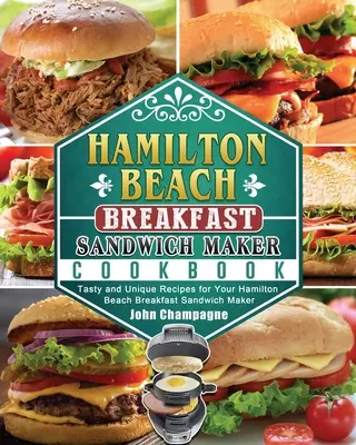 Libro de cocina de la sandwichera Hamilton Beach: Recetas sabrosas y únicas para su sandwichera de desayuno Hamilton Beach - Hamilton Beach Breakfast Sandwich Maker Cookbook: Tasty and Unique Recipes for Your Hamilton Beach Breakfast Sandwich Maker