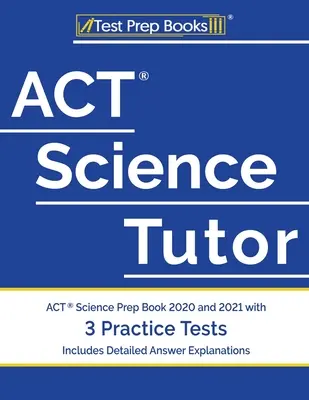 Tutor de Ciencias ACT: ACT Science Prep Book 2020 and 2021 with 3 Practice Tests [Incluye explicaciones detalladas de las respuestas] - ACT Science Tutor: ACT Science Prep Book 2020 and 2021 with 3 Practice Tests [Includes Detailed Answer Explanations]