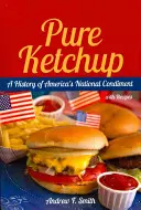 Ketchup puro: Una historia del condimento nacional de Estados Unidos con recetas - Pure Ketchup: A History of America's National Condiment with Recipes