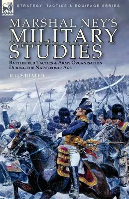 Estudios Militares del Mariscal Ney: Táctica en el campo de batalla y organización del ejército en la era napoleónica - Marshal Ney's Military Studies: Battlefield Tactics and Army Organisation During the Napoleonic Age