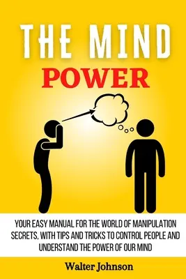 El Poder De La Mente: Tu Manual Fácil Para El Mundo De Los Secretos De La Manipulación, Con Consejos Y Trucos Para Controlar A La Gente Y Entender El Powe - The Mind Power: Your Easy Manual For The World of Manipulation Secrets, With Tips and Tricks To Control People And Understand the Powe