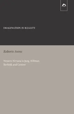 La imaginación es la realidad: El nirvana occidental en Jung, Hillman, Barfield y Cassirer - Imagination Is Reality: Western Nirvana in Jung, Hillman, Barfield, and Cassirer