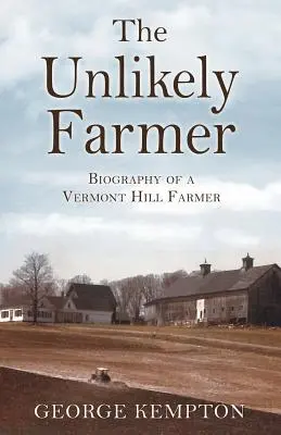 El granjero insólito: Biografía de un granjero de las colinas de Vermont - The Unlikely Farmer: Biography of a Vermont Hill Farmer