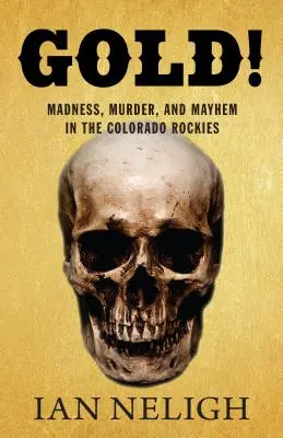 ¡Oro! Locura, asesinato y caos en las Montañas Rocosas de Colorado - Gold!: Madness, Murder, and Mayhem in the Colorado Rockies