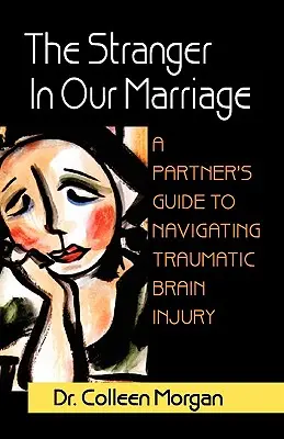 El extraño en nuestro matrimonio, una guía de la pareja para superar el daño cerebral traumático - The Stranger in Our Marriage, a Partners Guide to Navigating Traumatic Brain Injury