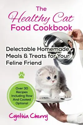 El libro de cocina de comida sana para gatos: Deliciosas comidas y golosinas caseras para su amigo felino. Más de 30 recetas que incluyen opciones crudas y cocinadas. - The Healthy Cat Food Cookbook: Delectable Homemade Meals & Treats for Your Feline Friend. Over 30 Recipes Including Raw And Cooked Options!