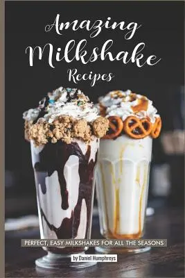 Recetas de batidos increíbles: Batidos fáciles y perfectos para todas las estaciones - Amazing Milkshake Recipes: Perfect, Easy Milkshakes for All the Seasons