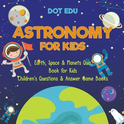 Astronomy for Kids Earth, Space & Planets Libro de preguntas y respuestas para niños Children's Questions & Answer Game Books - Astronomy for Kids Earth, Space & Planets Quiz Book for Kids Children's Questions & Answer Game Books
