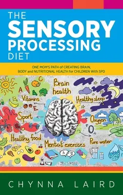 La dieta del procesamiento sensorial: El camino de una madre hacia la salud cerebral, corporal y nutricional de los niños con TPS - The Sensory Processing Diet: One Mom's Path of Creating Brain, Body and Nutritional Health for Children with SPD