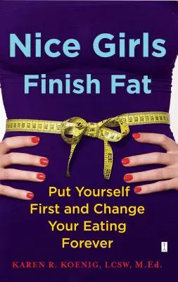 Las chicas buenas acaban gordas: ponte tú primero y cambia tu forma de comer para siempre - Nice Girls Finish Fat: Put Yourself First and Change Your Eating Forever