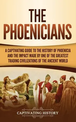 Los Fenicios: Una guía cautivadora sobre la historia de Fenicia y el impacto de una de las mayores civilizaciones comerciales de la historia. - The Phoenicians: A Captivating Guide to the History of Phoenicia and the Impact Made by One of the Greatest Trading Civilizations of th