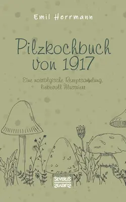 Pilzkochbuch von 1917: Una nostálgica colección de recuerdos, bellamente ilustrada - Pilzkochbuch von 1917: Eine nostalgische Rezeptsammlung, liebevoll illustriert