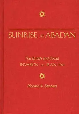 Amanecer en Abadán: La invasión británica y soviética de Irán, 1941 - Sunrise at Abadan: The British and Soviet Invasion of Iran, 1941