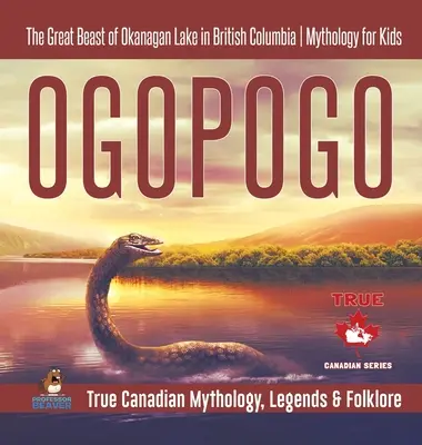 Ogopogo - La gran bestia del lago Okanagan en la Columbia Británica - Mitología para niños - Mitología, leyendas y folclore de Canadá - Ogopogo - The Great Beast of Okanagan Lake in British Columbia - Mythology for Kids - True Canadian Mythology, Legends & Folklore