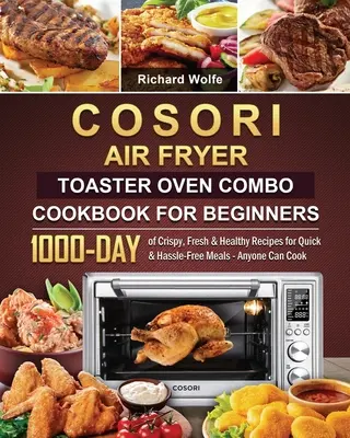 COSORI Air Fryer Toaster Oven Combo Cookbook for Beginners: 1000 días de recetas crujientes, frescas y saludables para comidas rápidas y sin complicaciones - Cualquiera puede cocinar. - COSORI Air Fryer Toaster Oven Combo Cookbook for Beginners: 1000-Day of Crispy, Fresh & Healthy Recipes for Quick & Hassle-Free Meals - Anyone Can Coo