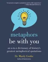 Que las metáforas te acompañen: Diccionario de la A a la Z de las mejores citas metafóricas de la Historia - Metaphors Be with You: An A to Z Dictionary of History's Greatest Metaphorical Quotations