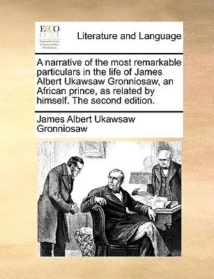 Narrativa de los hechos más notables de la vida de James Albert Ukawsaw Gronniosaw, príncipe africano, relatados por él mismo. segunda edición. - A Narrative of the Most Remarkable Particulars in the Life of James Albert Ukawsaw Gronniosaw, an African Prince, as Related by Himself. the Second Ed