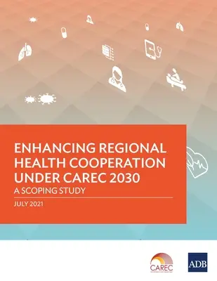 Mejora de la cooperación sanitaria regional en el marco de CAREC 2030: estudio de alcance - Enhancing Regional Health Cooperation under CAREC 2030: A Scoping Study