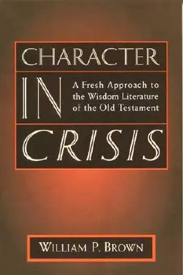 El carácter en crisis: Un nuevo enfoque de la literatura sapiencial del Antiguo Testamento - Character in Crisis: A Fresh Approach to the Wisdom Literature of the Old Testament