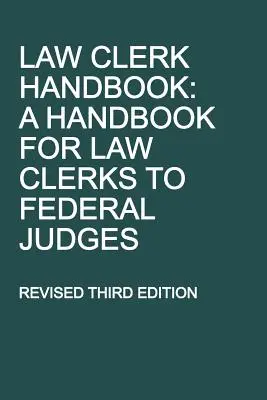 Law Clerk Handbook: A Handbook for Law Clerks to Federal Judges, Tercera edición revisada - Law Clerk Handbook: A Handbook for Law Clerks to Federal Judges, Revised Third Edition