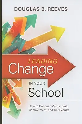 Cómo liderar el cambio en su escuela: Cómo vencer mitos, crear compromiso y obtener resultados - Leading Change in Your School: How to Conquer Myths, Build Commitment, and Get Results