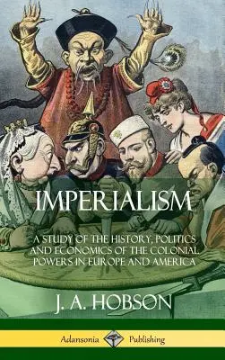 Imperialismo: Un estudio de la historia, la política y la economía de las potencias coloniales en Europa y América (Tapa dura) - Imperialism: A Study of the History, Politics and Economics of the Colonial Powers in Europe and America (Hardcover)