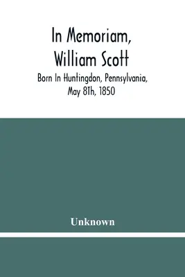 In Memoriam, William Scott: Nacido en Huntingdon, Pennsylvania, el 8 de mayo de 1850; Fallecido en Pittsburgh, Pennsylvania, el 27 de febrero de 1906 - In Memoriam, William Scott: Born In Huntingdon, Pennsylvania, May 8Th, 1850; Died In Pittsburgh, Pennsylvania, February 27Th, 1906