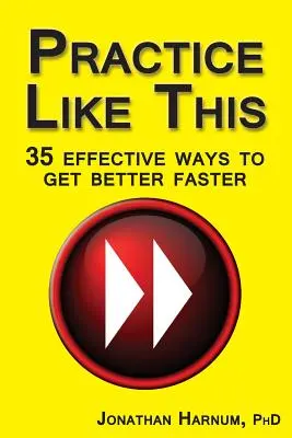 ¡Practique así! 35 maneras eficaces de mejorar más rápido - Practice Like This!: 35 Effective Ways to Get Better Faster