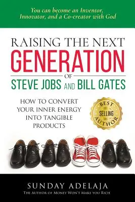 Cómo criar a la próxima generación de Steve Jobs y Bill Gates: ... cómo convertir tu energía interior en productos tangibles - Raising the next generation of Steve Jobs and Bill Gates: ... how to convert your inner energy into tangible products