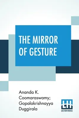 El Espejo Del Gesto: Siendo El Abhinaya Darpaṇa De Nandikeśvara Traducido Al Inglés Por Ananda Coomaraswamy Y Gopala Krishn - The Mirror Of Gesture: Being The Abhinaya Darpaṇa Of Nandikeśvara Translated Into English By Ananda Coomaraswamy And Gopala Krishn