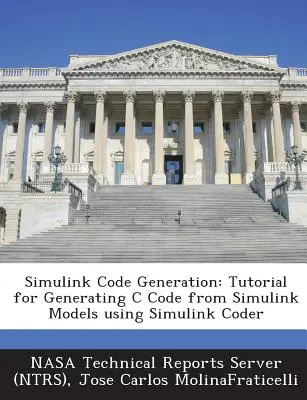 Simulink Code Generation: Tutorial para generar código C a partir de modelos Simulink utilizando Simulink Coder (Nasa Technical Reports Server (Ntrs)) - Simulink Code Generation: Tutorial for Generating C Code from Simulink Models Using Simulink Coder (Nasa Technical Reports Server (Ntrs))