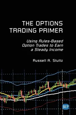 The Options Trading Primer: Using Rules-Based Option Trades to Earn a Steady Income (El manual de operaciones con opciones: cómo utilizar operaciones con opciones basadas en reglas para obtener ingresos constantes) - The Options Trading Primer: Using Rules-Based Option Trades to Earn a Steady Income