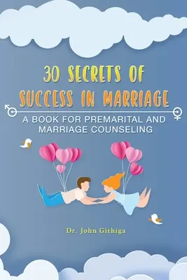 30 secretos del éxito en el matrimonio: Un libro para el asesoramiento prematrimonial y matrimonial - 30 Secrets of Success in Marriage: A Book for Premarital and Marriage Counseling