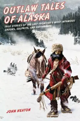 Outlaw Tales of Alaska: Historias reales de los delincuentes más infames de la última frontera, segunda edición - Outlaw Tales of Alaska: True Stories of the Last Frontier's Most Infamous Crooks, Culprits, and Cutthroats, Second Edition