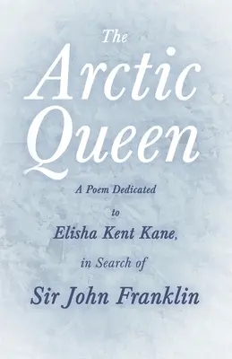 La Reina del Ártico - Un poema dedicado a Elisha Kent Kane, en busca de Sir John Franklin; - The Arctic Queen - A Poem Dedicated to Elisha Kent Kane, in Search of Sir John Franklin;