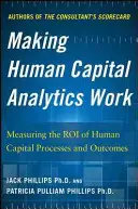 Making Human Capital Analytics Work: Cómo medir el valor de los procesos y resultados del capital humano - Making Human Capital Analytics Work: Measuring the Roi of Human Capital Processes and Outcomes