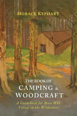 The Book of Camping & Woodcraft: A Guidebook For Those Who Travel In The Wilderness (Edición Legado) - The Book of Camping & Woodcraft: A Guidebook For Those Who Travel In The Wilderness