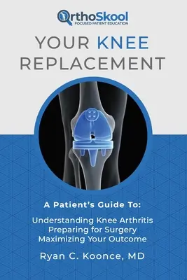 Su prótesis de rodilla: Guía del paciente para: Comprender la artritis de rodilla, prepararse para la cirugía y maximizar sus resultados - Your Knee Replacement: A Patient's Guide To: Understanding Knee Arthritis, Preparing for Surgery, Maximizing Your Outcome